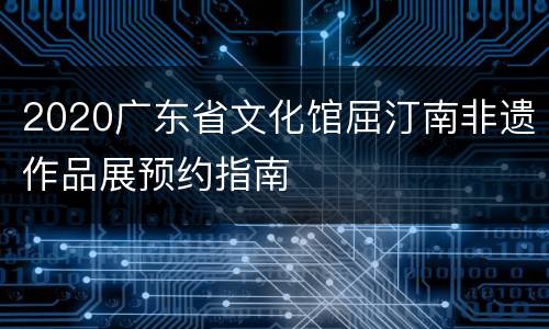 2020广东省文化馆屈汀南非遗作品展预约指南