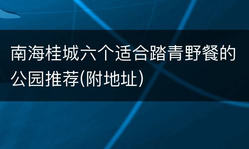 南海桂城六个适合踏青野餐的公园推荐(附地址)
