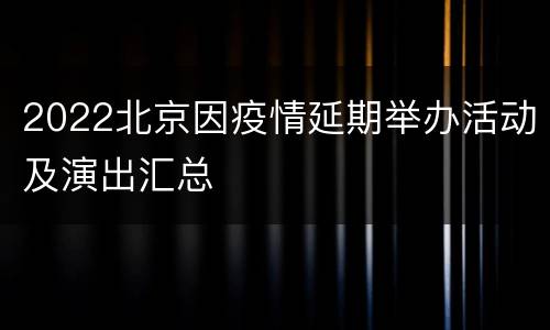 2022北京因疫情延期举办活动及演出汇总