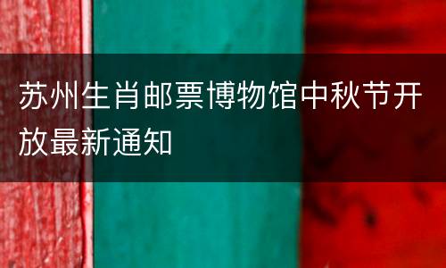 苏州生肖邮票博物馆中秋节开放最新通知