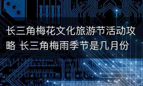 长三角梅花文化旅游节活动攻略 长三角梅雨季节是几月份