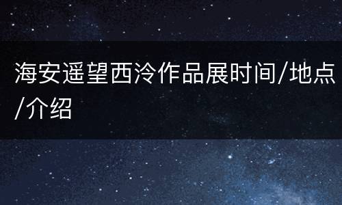 海安遥望西泠作品展时间/地点/介绍