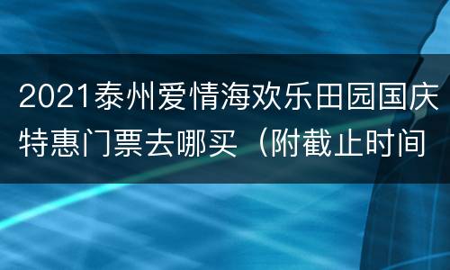 2021泰州爱情海欢乐田园国庆特惠门票去哪买（附截止时间）