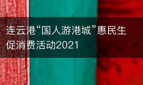 连云港“国人游港城”惠民生促消费活动2021