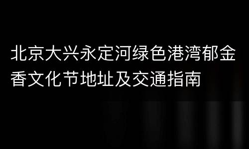 北京大兴永定河绿色港湾郁金香文化节地址及交通指南