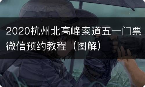 2020杭州北高峰索道五一门票微信预约教程（图解）