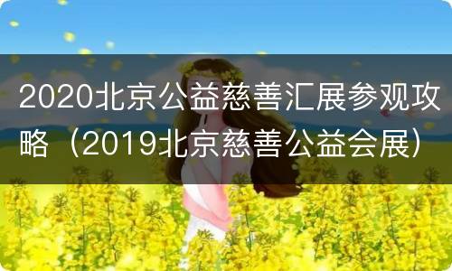 2020北京公益慈善汇展参观攻略（2019北京慈善公益会展）