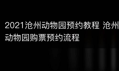 2021沧州动物园预约教程 沧州动物园购票预约流程