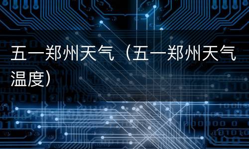 五一郑州天气（五一郑州天气温度）