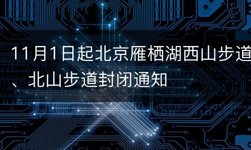 11月1日起北京雁栖湖西山步道、北山步道封闭通知