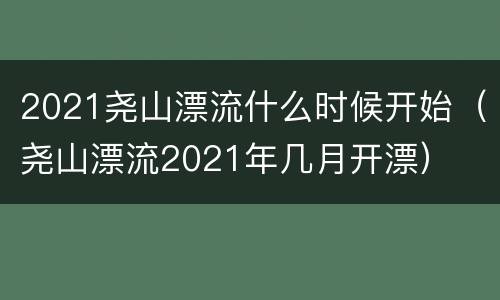 2021尧山漂流什么时候开始（尧山漂流2021年几月开漂）