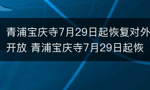 青浦宝庆寺7月29日起恢复对外开放 青浦宝庆寺7月29日起恢复对外开放吗