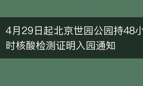 4月29日起北京世园公园持48小时核酸检测证明入园通知