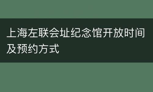 上海左联会址纪念馆开放时间及预约方式