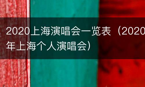 2020上海演唱会一览表（2020年上海个人演唱会）