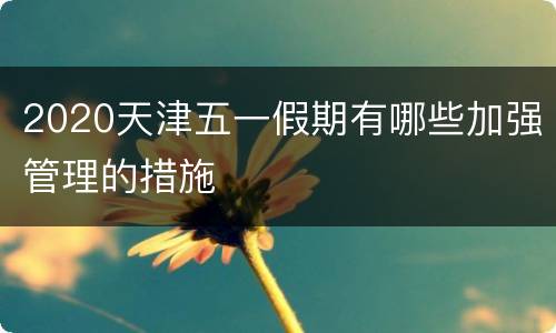 2020天津五一假期有哪些加强管理的措施