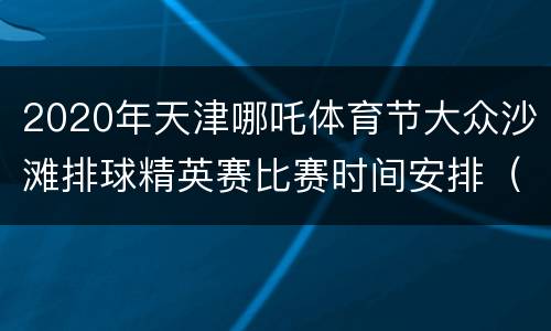 2020年天津哪吒体育节大众沙滩排球精英赛比赛时间安排（四人制）