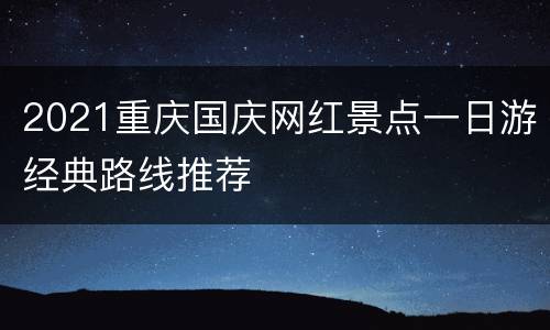 2021重庆国庆网红景点一日游经典路线推荐
