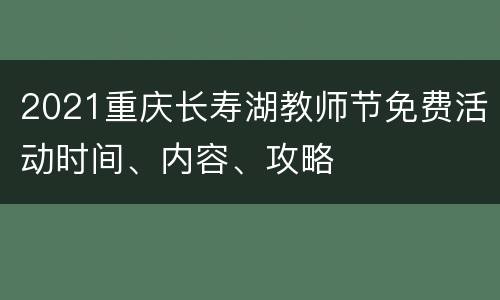 2021重庆长寿湖教师节免费活动时间、内容、攻略