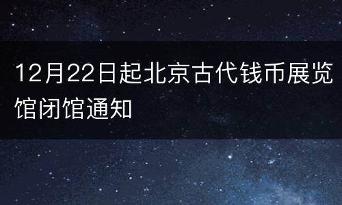 12月22日起北京古代钱币展览馆闭馆通知