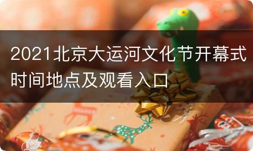 2021北京大运河文化节开幕式时间地点及观看入口