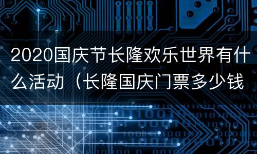 2020国庆节长隆欢乐世界有什么活动（长隆国庆门票多少钱）