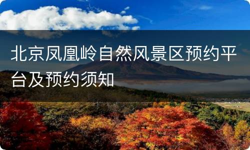 北京凤凰岭自然风景区预约平台及预约须知