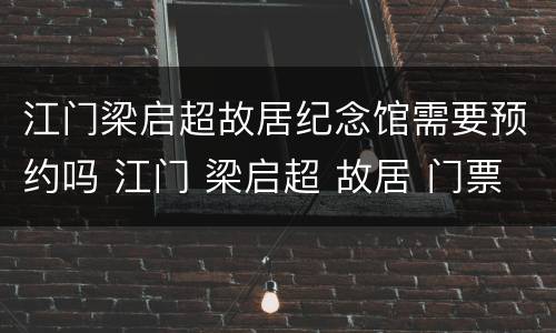 江门梁启超故居纪念馆需要预约吗 江门 梁启超 故居 门票