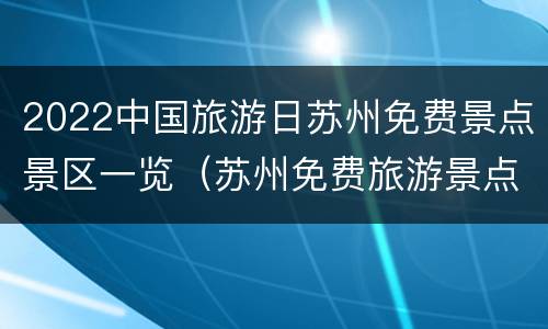 2022中国旅游日苏州免费景点景区一览（苏州免费旅游景点一览表）