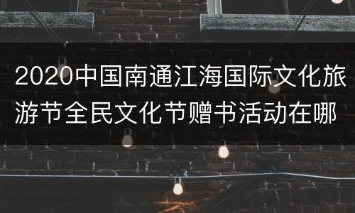 2020中国南通江海国际文化旅游节全民文化节赠书活动在哪领取？