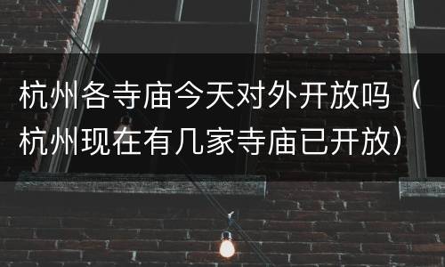 杭州各寺庙今天对外开放吗（杭州现在有几家寺庙已开放）