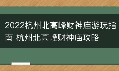 2022杭州北高峰财神庙游玩指南 杭州北高峰财神庙攻略