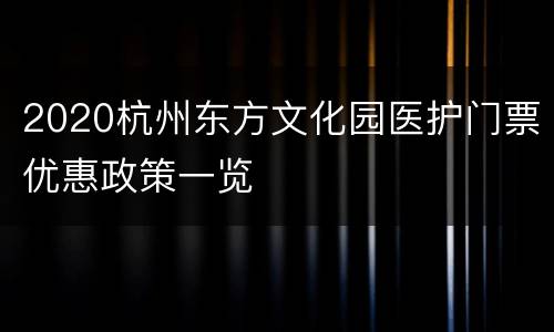 2020杭州东方文化园医护门票优惠政策一览