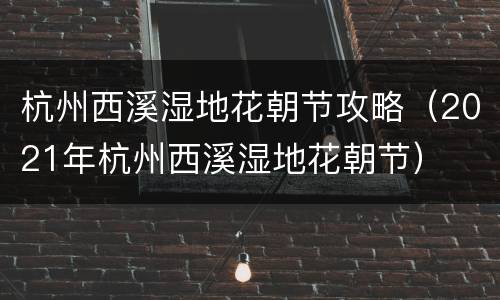 杭州西溪湿地花朝节攻略（2021年杭州西溪湿地花朝节）