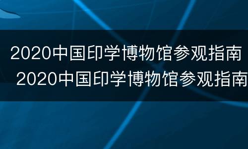2020中国印学博物馆参观指南 2020中国印学博物馆参观指南图片