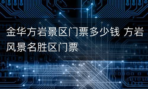 金华方岩景区门票多少钱 方岩风景名胜区门票