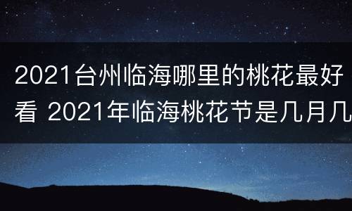 2021台州临海哪里的桃花最好看 2021年临海桃花节是几月几日