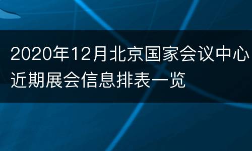 2020年12月北京国家会议中心近期展会信息排表一览