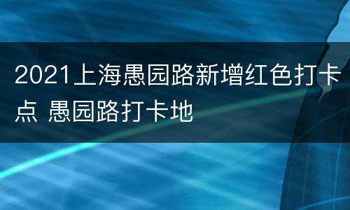 2021上海愚园路新增红色打卡点 愚园路打卡地