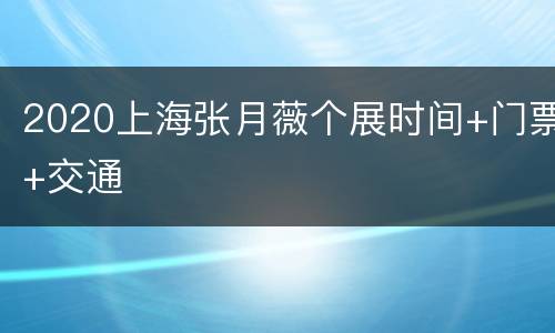2020上海张月薇个展时间+门票+交通