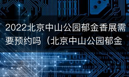 2022北京中山公园郁金香展需要预约吗（北京中山公园郁金香什么时候开）