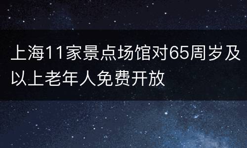 上海11家景点场馆对65周岁及以上老年人免费开放
