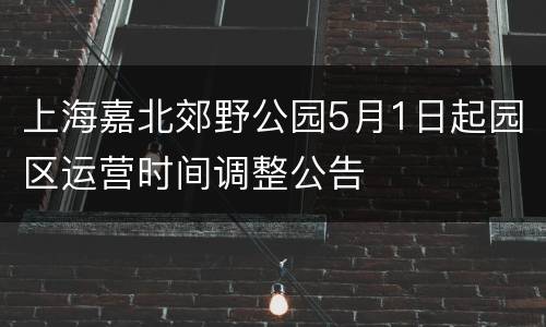 上海嘉北郊野公园5月1日起园区运营时间调整公告