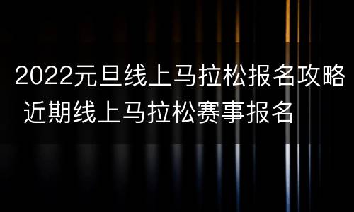 2022元旦线上马拉松报名攻略 近期线上马拉松赛事报名