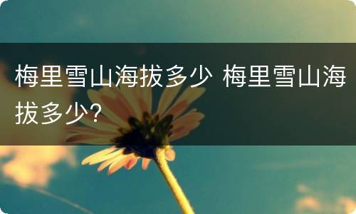 梅里雪山海拔多少 梅里雪山海拔多少?