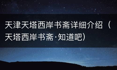 天津天塔西岸书斋详细介绍（天塔西岸书斋·知道吧）