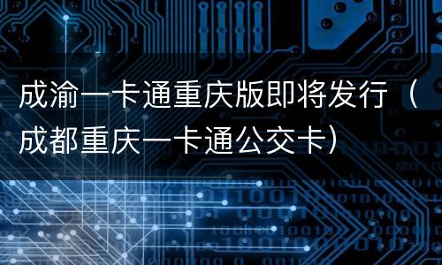 成渝一卡通重庆版即将发行（成都重庆一卡通公交卡）