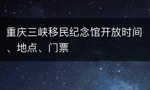 重庆三峡移民纪念馆开放时间、地点、门票