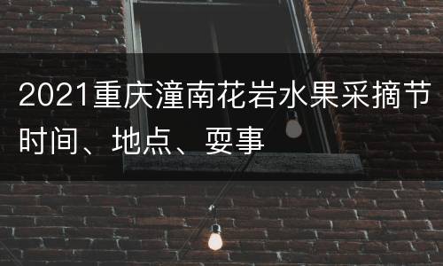 2021重庆潼南花岩水果采摘节时间、地点、耍事