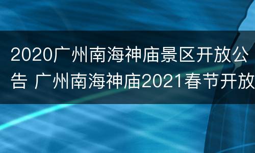 2020广州南海神庙景区开放公告 广州南海神庙2021春节开放吗